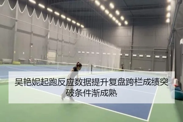 吴艳妮起跑反应数据提升复盘跨栏成绩突破条件渐成熟